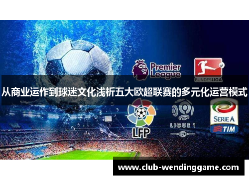 从商业运作到球迷文化浅析五大欧超联赛的多元化运营模式