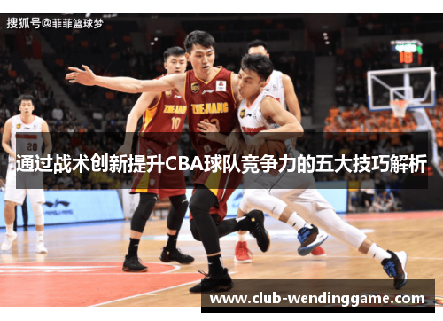 通过战术创新提升CBA球队竞争力的五大技巧解析