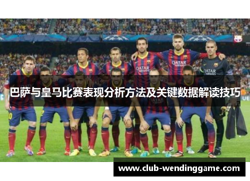 巴萨与皇马比赛表现分析方法及关键数据解读技巧