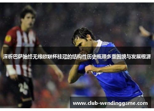 深析巴萨始终无缘欧联杯桂冠的结构性历史瓶颈多重困境与发展根源 深析巴萨始终无缘欧联杯桂冠的结构性历史瓶颈多重困境与发展根源