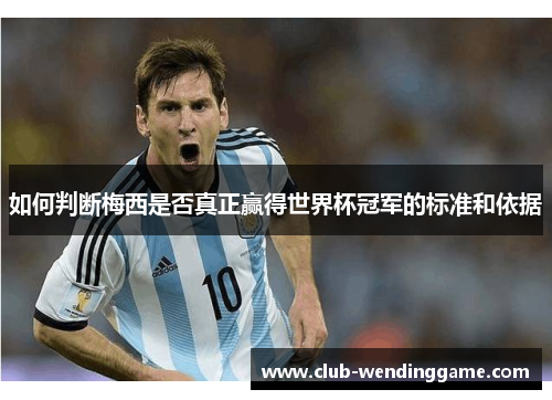 如何判断梅西是否真正赢得世界杯冠军的标准和依据