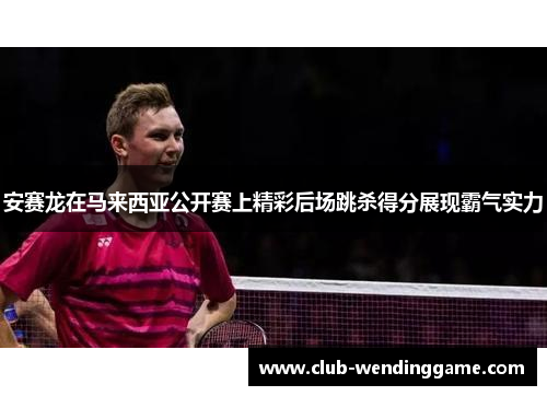 安赛龙在马来西亚公开赛上精彩后场跳杀得分展现霸气实力